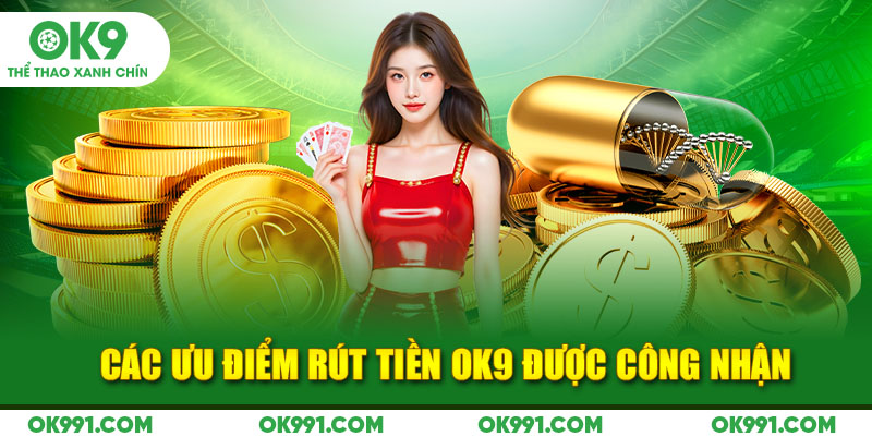 Các ưu điểm rút tiền OK9 được công nhận