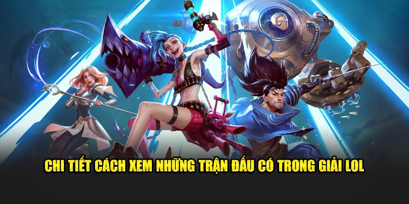 Chi tiết cách xem những trận đấu có trong giải LOL