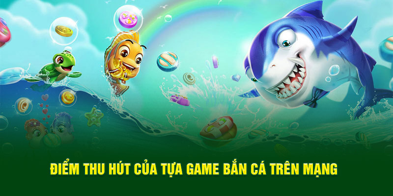 Điểm thu hút của tựa game bắn cá trên mạng 
