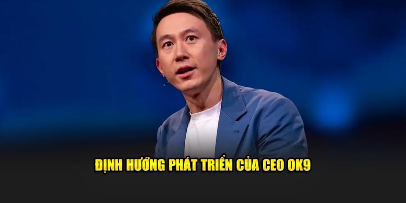 Định hướng phát triển của CEO OK9