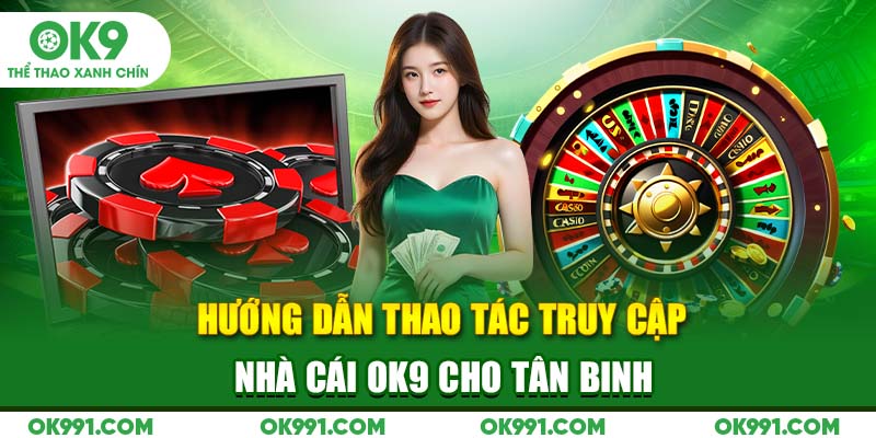 Hướng dẫn thao tác truy cập nhà cái OK9 cho tân binh