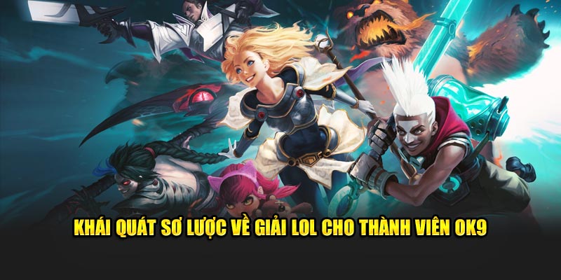 Khái quát sơ lược về giải LOL cho thành viên OK9