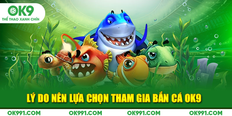 Lý do nên lựa chọn tham gia bắn cá OK9