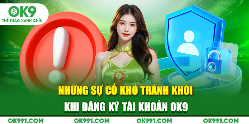 Những sự cố khó tránh khỏi khi đăng ký tài khoản OK9