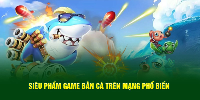 Siêu phẩm game bắn cá trên mạng phổ biến
